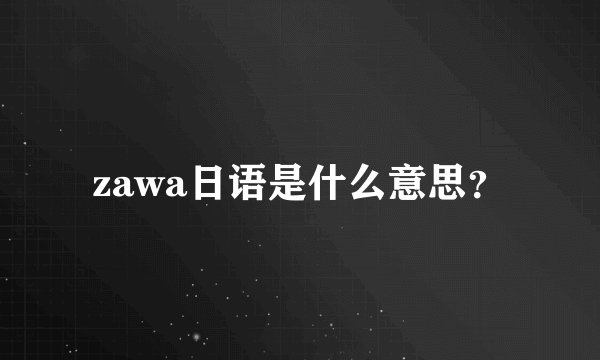 zawa日语是什么意思？