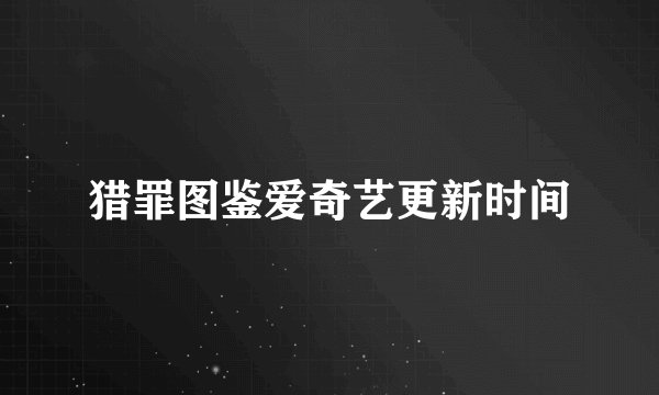 猎罪图鉴爱奇艺更新时间