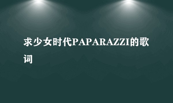 求少女时代PAPARAZZI的歌词