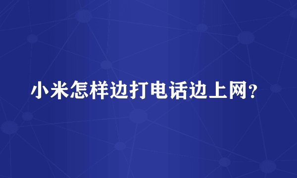 小米怎样边打电话边上网？