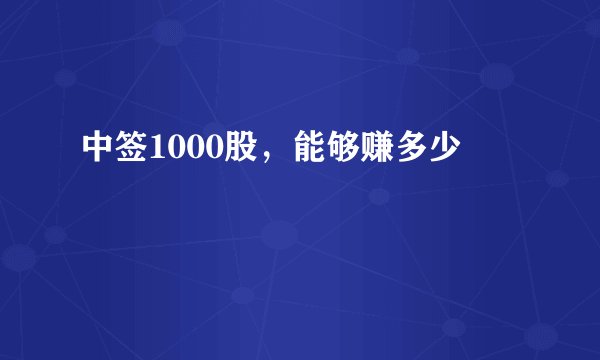 中签1000股，能够赚多少