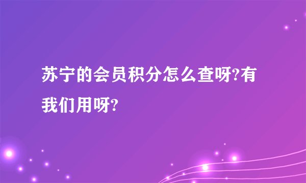 苏宁的会员积分怎么查呀?有我们用呀?