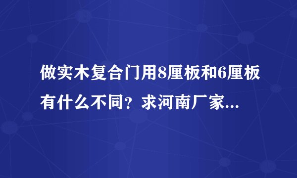 做实木复合门用8厘板和6厘板有什么不同？求河南厂家给个专业的介绍：