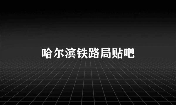 哈尔滨铁路局贴吧