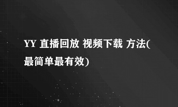 YY 直播回放 视频下载 方法(最简单最有效)