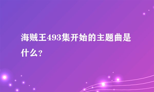 海贼王493集开始的主题曲是什么？