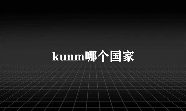 kunm哪个国家