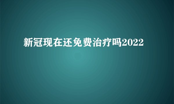 新冠现在还免费治疗吗2022