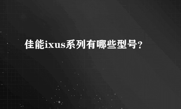 佳能ixus系列有哪些型号？