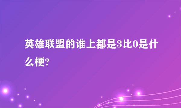 英雄联盟的谁上都是3比0是什么梗?