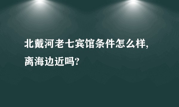 北戴河老七宾馆条件怎么样,离海边近吗?
