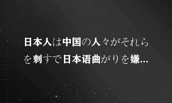 日本人は中国の人々がそれらを刺すで日本语曲がりを嫌う中国の人々を爱して 日本人爱