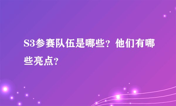 S3参赛队伍是哪些？他们有哪些亮点？