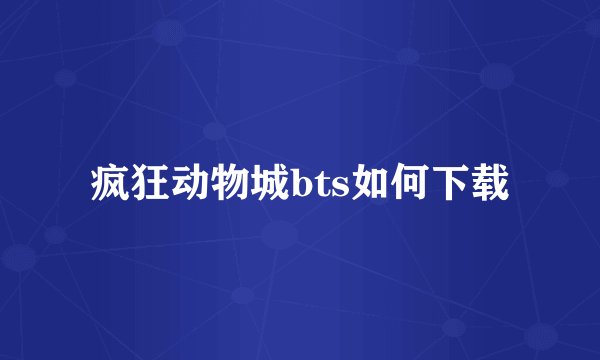 疯狂动物城bts如何下载