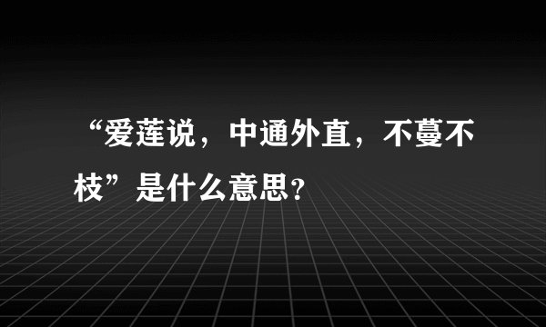 “爱莲说，中通外直，不蔓不枝”是什么意思？