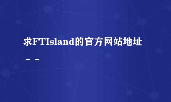 求FTIsland的官方网站地址～～