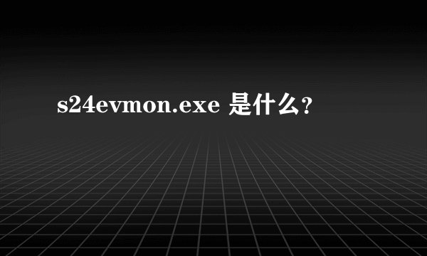s24evmon.exe 是什么？