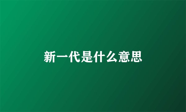 新一代是什么意思