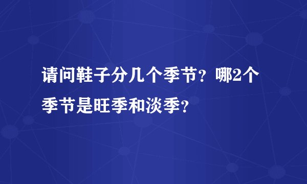请问鞋子分几个季节？哪2个季节是旺季和淡季？