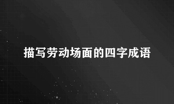 描写劳动场面的四字成语