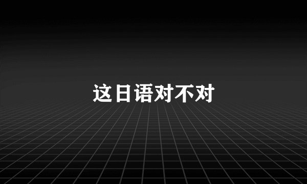 这日语对不对