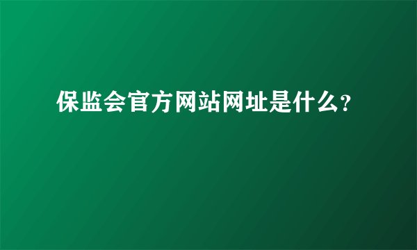 保监会官方网站网址是什么？