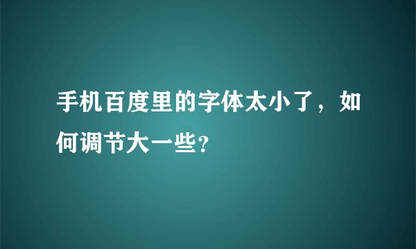 手机百度里的字体太小了，如何调节大一些？