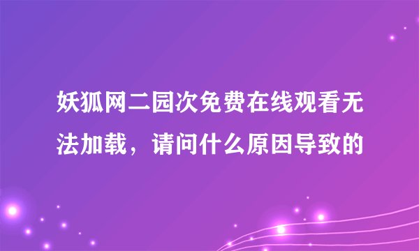 妖狐网二园次免费在线观看无法加载，请问什么原因导致的