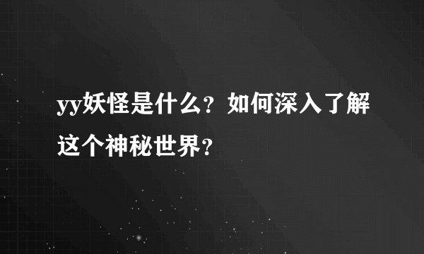 yy妖怪是什么？如何深入了解这个神秘世界？