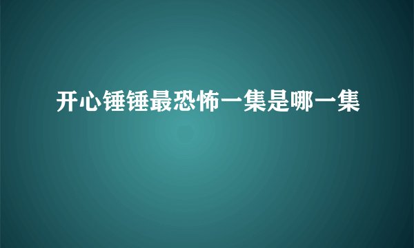 开心锤锤最恐怖一集是哪一集