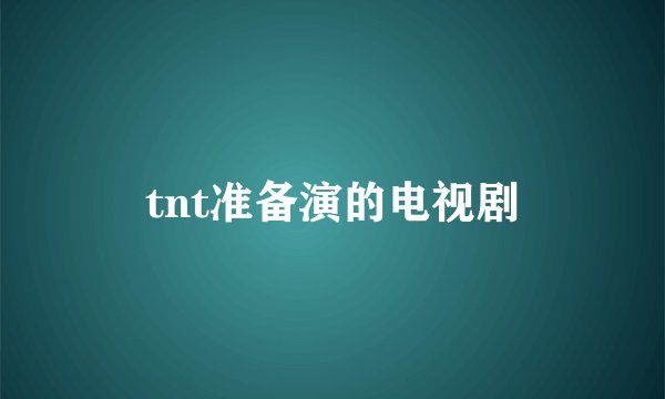 tnt准备演的电视剧