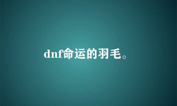 dnf命运的羽毛。