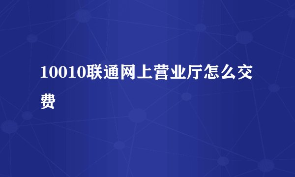 10010联通网上营业厅怎么交费