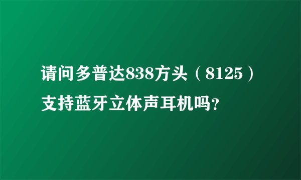 请问多普达838方头（8125）支持蓝牙立体声耳机吗？