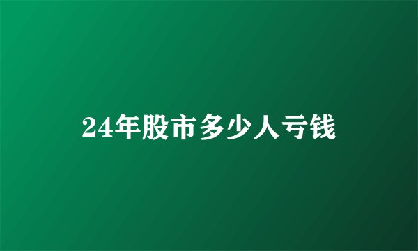 24年股市多少人亏钱