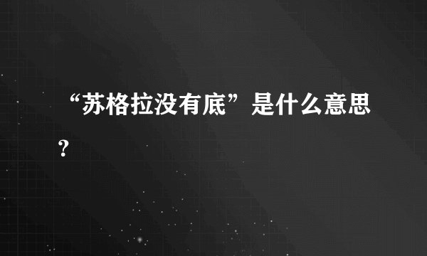 “苏格拉没有底”是什么意思？