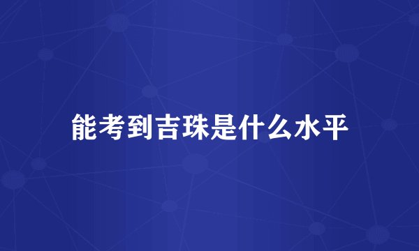 能考到吉珠是什么水平