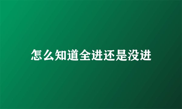 怎么知道全进还是没进