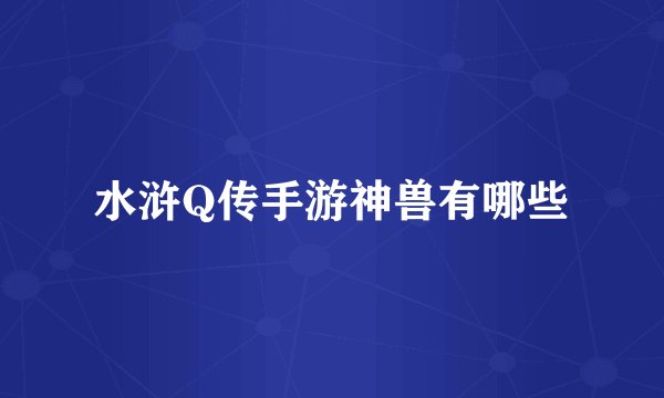 水浒Q传手游神兽有哪些