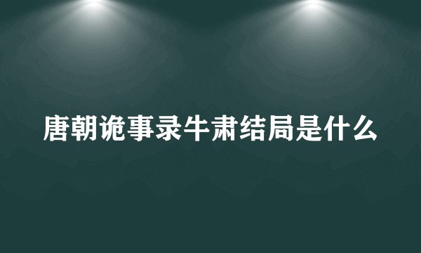 唐朝诡事录牛肃结局是什么