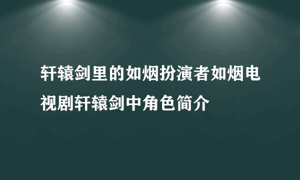轩辕剑里的如烟扮演者如烟电视剧轩辕剑中角色简介