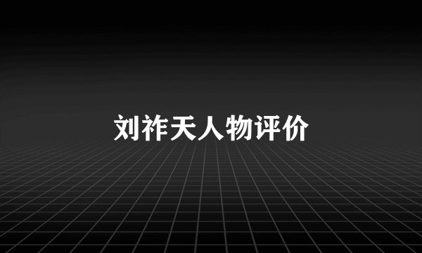 刘祚天人物评价