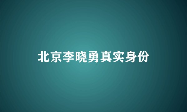 北京李晓勇真实身份