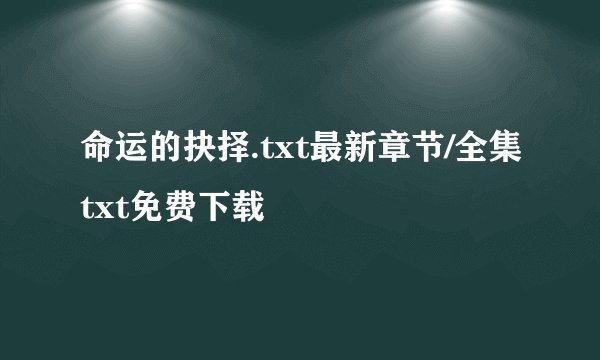 命运的抉择.txt最新章节/全集txt免费下载