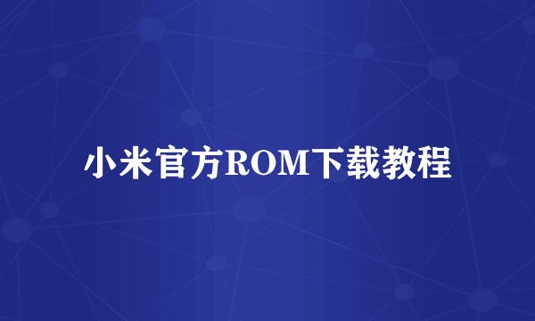 小米官方ROM下载教程