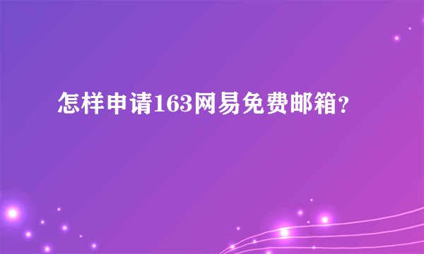 怎样申请163网易免费邮箱？
