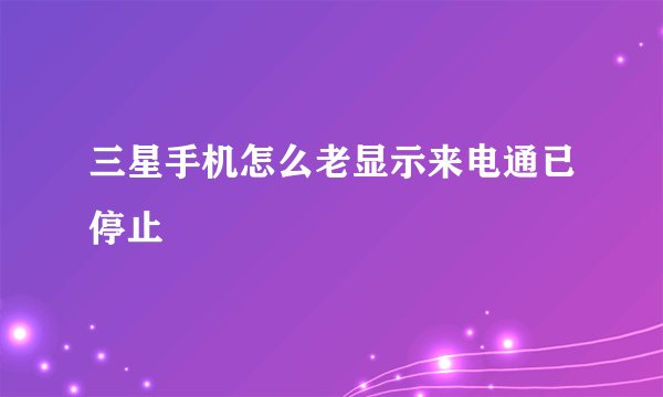 三星手机怎么老显示来电通已停止