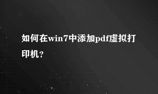 如何在win7中添加pdf虚拟打印机？