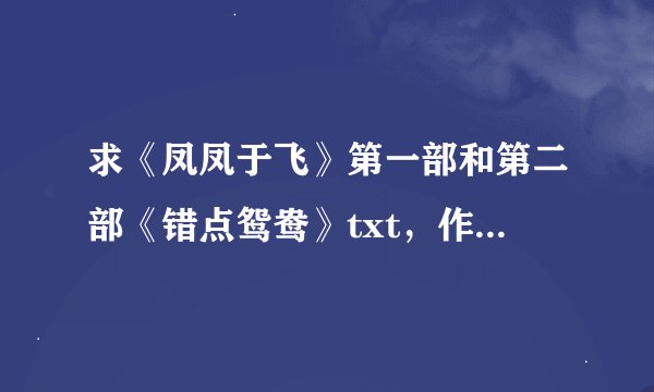 求《凤凤于飞》第一部和第二部《错点鸳鸯》txt，作者是丁冬。微盘度盘都可以