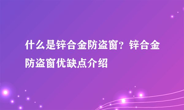 什么是锌合金防盗窗？锌合金防盗窗优缺点介绍